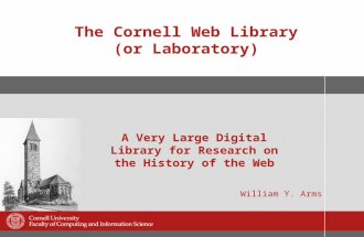 The Cornell Web Library (or Laboratory) William Y. Arms A Very Large Digital Library for Research on the History of the Web.