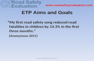Www.roadsafetyevaluation.com ETP Aims and Goals “My first road safety song reduced road fatalities in children by 14.3% in the first three months.” (Anonymous.