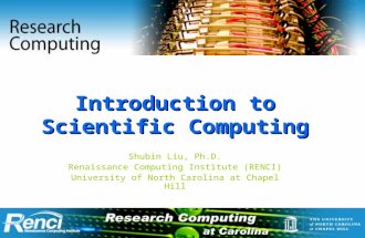 Introduction to Scientific Computing Shubin Liu, Ph.D. Renaissance Computing Institute (RENCI) University of North Carolina at Chapel Hill.