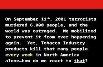 On September 11 th, 2001 terrorists murdered 6,000 people, and the world was outraged. We mobilized to prevent it from ever happening again. Yet, Tobacco.