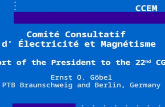 CCEM Comité Consultatif d’ Électricité et Magnétisme Report of the President to the 22 nd CGPM Ernst O. Göbel PTB Braunschweig and Berlin, Germany.