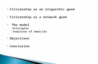 Citizenship as an oligarchic good  Citizenship as a network good  The model ◦ Principles ◦ Templates of domicile  Objections  Conclusion.