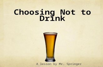 Choosing Not to Drink A lesson by Mr. Springer. Why Choose Not to Drink? It’s the best way to avoid problems related to alcohol! Potent Dangerous Potentially.