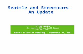Seattle and Streetcars– An Update  Cliff Henke  Sr. Analyst, BRT and Small Starts  PB TR&S, Inc.  Denver Streetcar Workshop – September 27, 2007.