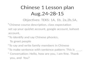 Chinese 1 Lesson plan Aug.24-28-15 Objectives: TEKS: 1A, 1b, 2a,2b,5A, * Chinese course description, class expectation set up your quizlet account, google.
