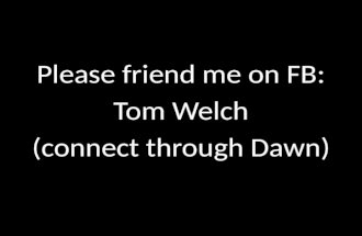 Please friend me on FB: Tom Welch (connect through Dawn)