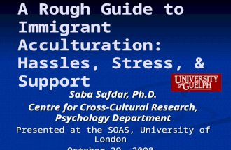 A Rough Guide to Immigrant Acculturation: Hassles, Stress, & Support Saba Safdar, Ph.D. Centre for Cross-Cultural Research, Psychology Department Presented.