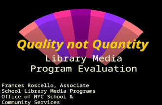Quality not Quantity Library Media Program Evaluation Frances Roscello, Associate School Library Media Programs Office of NYC School & Community Services.