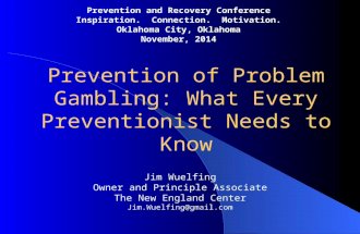 Prevention of Problem Gambling: What Every Preventionist Needs to Know Jim Wuelfing Owner and Principle Associate The New England Center Jim.Wuelfing@gmail.com.