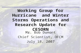 Mr. Bob Dumont Chief Scientist, OFCM July 18, 2007 Working Group for Hurricane and Winter Storms Operations and Research Update for CESORN.