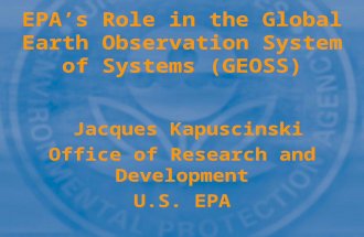 EPA’s Role in the Global Earth Observation System of Systems (GEOSS) Jacques Kapuscinski Office of Research and Development U.S. EPA.