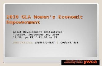 2010 GLA Women’s Economic Empowerment Asset Development Initiatives Tuesday, September 28, 2010 12:30 pm ET / 11:30 am CT JOIN THE CALL: (866) 910-4857.