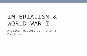 IMPERIALISM & WORLD WAR I American History II - Unit 3 Ms. Brown.