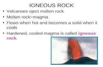 IGNEOUS ROCK Volcanoes eject molten rock Molten rock=magma Flows when hot and becomes a solid when it cools Hardened, cooled magma is called igneous rock.