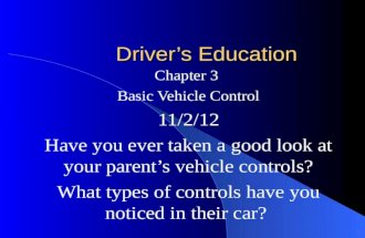 Driver’s Education Chapter 3 Basic Vehicle Control 11/2/12 Have you ever taken a good look at your parent’s vehicle controls? What types of controls have.