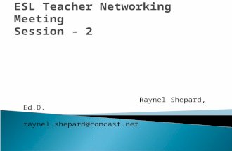 ESL Teacher Networking Meeting Session - 2 Raynel Shepard, Ed.D. raynel.shepard@comcast.net.