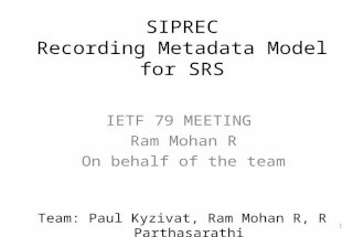 1 SIPREC Recording Metadata Model for SRS IETF 79 MEETING Ram Mohan R On behalf of the team Team: Paul Kyzivat, Ram Mohan R, R Parthasarathi.