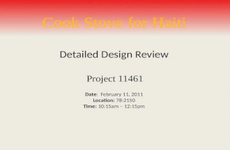 Cook Stove for Haiti Project 11461 Date: February 11, 2011 Location: 78:2150 Time: 10:15am – 12:15pm Detailed Design Review.