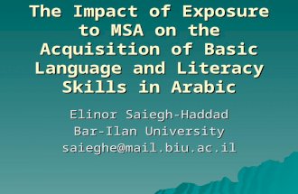 The Impact of Exposure to MSA on the Acquisition of Basic Language and Literacy Skills in Arabic Elinor Saiegh-Haddad Bar-Ilan University saieghe@mail.biu.ac.il.