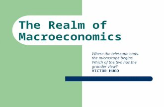 The Realm of Macroeconomics Where the telescope ends, the microscope begins. Which of the two has the grander view? VICTOR HUGO.