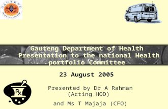 1 Gauteng Department of Health Presentation to the national Health portfolio Committee 23 August 2005 Presented by Dr A Rahman (Acting HOD) and Ms T Majaja.