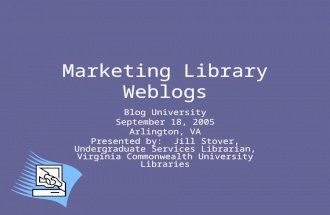 Marketing Library Weblogs Blog University September 18, 2005 Arlington, VA Presented by: Jill Stover, Undergraduate Services Librarian, Virginia Commonwealth.