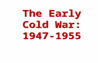 The Early Cold War: 1947-1955 The Early Cold War: 1947-1955.