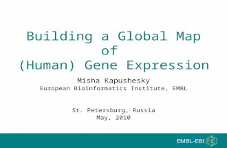 Building a Global Map of (Human) Gene Expression Misha Kapushesky European Bioinformatics Institute, EMBL St. Petersburg, Russia May, 2010.