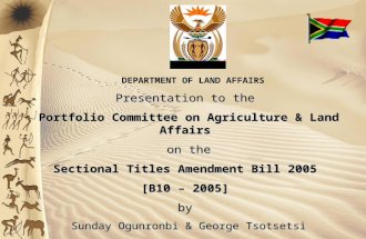 DEPARTMENT OF LAND AFFAIRS Presentation to the Portfolio Committee on Agriculture & Land Affairs on the Sectional Titles Amendment Bill 2005 [B10 – 2005]