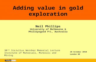 Neil Phillips University of Melbourne & Phillipsgold P/L, Australia Adding value in gold exploration 28 October 2010 London UK 30 +th SirJulius Wernher.