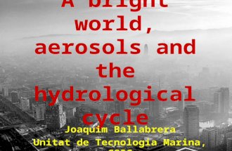 A bright world, aerosols and the hydrological cycle Joaquim Ballabrera Unitat de Tecnologia Marina, CSIC.