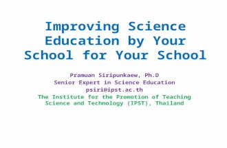 Improving Science Education by Your School for Your School Pramuan Siripunkaew, Ph.D Senior Expert in Science Education psiri@ipst.ac.th The Institute.