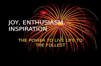 JOY, ENTHUSIASM, INSPIRATION THE POWER TO LIVE LIFE TO THE FULLEST.