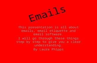 Emails This presentation is all about emails, email etiquette and email software. I will go through these things step by step to give you a clear understanding.