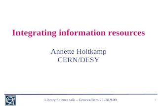 Library Science talk – Geneva/Bern 27./28.9.09 1 Integrating information resources Annette Holtkamp CERN/DESY.