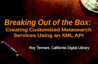 Breaking Out of the Box: Creating Customized Metasearch Services Using an XML API Roy Tennant, California Digital Library.