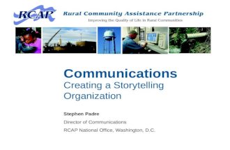 Communications Creating a Storytelling Organization Stephen Padre Director of Communications RCAP National Office, Washington, D.C.
