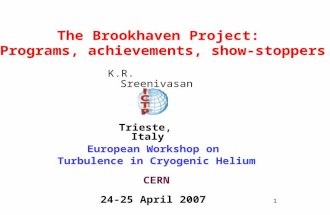 1 K.R. Sreenivasan European Workshop on Turbulence in Cryogenic Helium CERN 24-25 April 2007 The Brookhaven Project: Programs, achievements, show-stoppers.