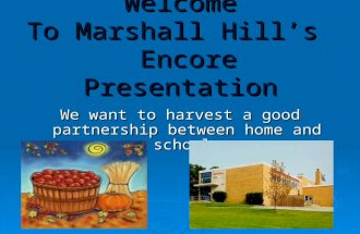 Welcome To Marshall Hill’s Encore Presentation We want to harvest a good partnership between home and school.