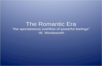 The Romantic Era “the spontaneous overflow of powerful feelings” -W. Wordsworth.