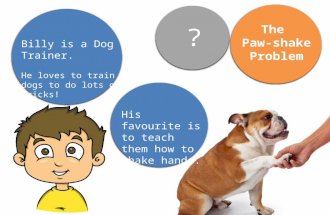 The Paw-shake Problem Billy is a Dog Trainer. He loves to train dogs to do lots of tricks! ? His favourite is to teach them how to shake hands.
