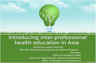 Introducing inter-professional health education in Asia -Exploring culture diversity- 104-105 Teaching and Learning Excellence Program Organizer Office.
