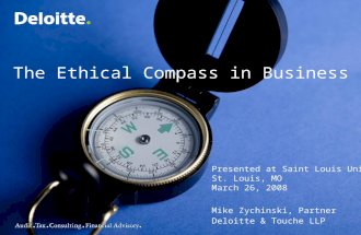 The Ethical Compass in Business Presented at Saint Louis University St. Louis, MO March 26, 2008 Mike Zychinski, Partner Deloitte & Touche LLP.