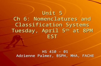 Unit 5 Ch 6: Nomenclatures and Classification Systems Tuesday, April 5 th at 8PM EST HS 410 - 01 Adrienne Palmer, BSPH, MHA, FACHE.