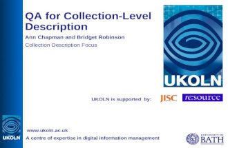 UKOLN is supported by: QA for Collection-Level Description Ann Chapman and Bridget Robinson Collection Description Focus A centre of expertise in digital.