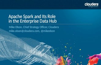 1 Apache Spark and Its Role in the Enterprise Data Hub Mike Olson, Chief Strategy Officer, Cloudera mike.olson@cloudera.com, @mikeolson.