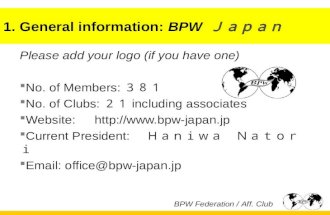 1. General information: BPW Ｊａｐａｎ Please add your logo (if you have one)  No. of Members: ３８１  No. of Clubs: ２１ including associates  Website: .