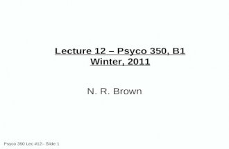 Psyco 350 Lec #12– Slide 1 Lecture 12 – Psyco 350, B1 Winter, 2011 N. R. Brown.