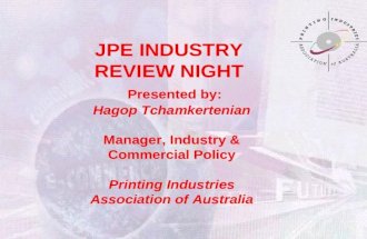 JPE INDUSTRY REVIEW NIGHT Presented by: Hagop Tchamkertenian Manager, Industry & Commercial Policy Printing Industries Association of Australia.