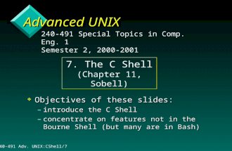 240-491 Adv. UNIX:CShell/71 Advanced UNIX v Objectives of these slides: –introduce the C Shell –concentrate on features not in the Bourne Shell (but many.